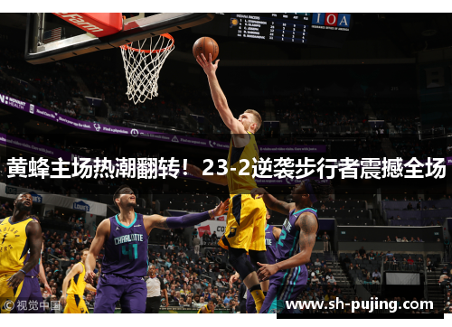 黄蜂主场热潮翻转！23-2逆袭步行者震撼全场