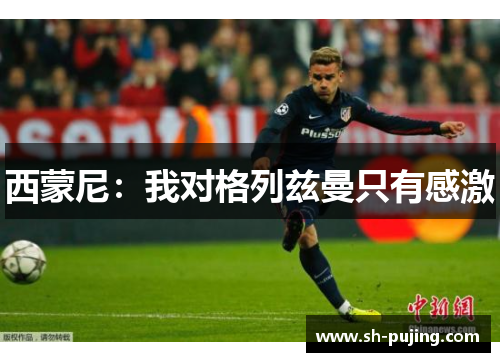 西蒙尼：我对格列兹曼只有感激